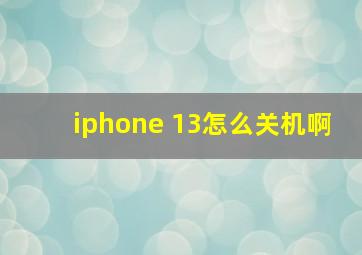 iphone 13怎么关机啊